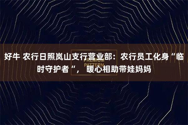 好牛 农行日照岚山支行营业部:农行员工化身“临时守护者“, 暖心相助带娃妈妈