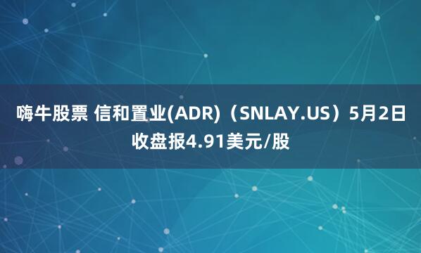 嗨牛股票 信和置业(ADR)（SNLAY.US）5月2日收盘报4.91美元/股