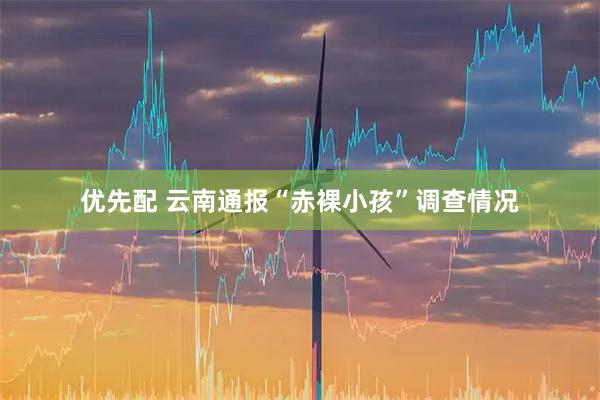 优先配 云南通报“赤裸小孩”调查情况