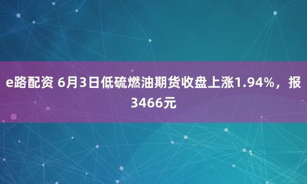 e路配资 6月3日低硫燃油期货收盘上涨1.94%，报3466元