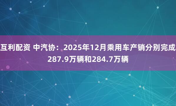互利配资 中汽协：2025年12月乘用车产销分别完成287.9万辆和284.7万辆