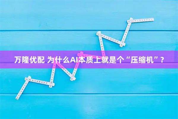 万隆优配 为什么AI本质上就是个“压缩机”？