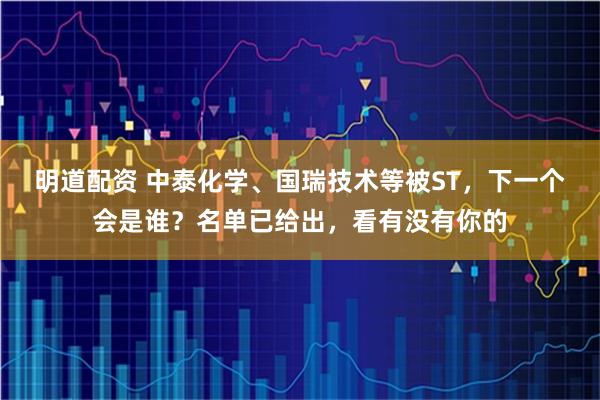 明道配资 中泰化学、国瑞技术等被ST，下一个会是谁？名单已给出，看有没有你的