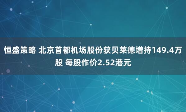 恒盛策略 北京首都机场股份获贝莱德增持149.4万股 每股作价2.52港元