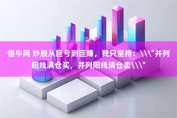 恒牛网 炒股从巨亏到巨赚，我只坚持：\＂并列阳线满仓买，并列阳线清仓卖\＂
