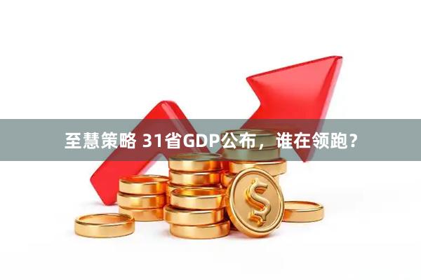 至慧策略 31省GDP公布，谁在领跑？