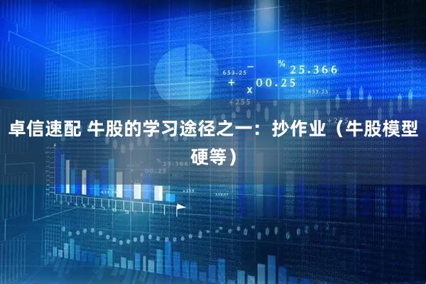卓信速配 牛股的学习途径之一：抄作业（牛股模型硬等）