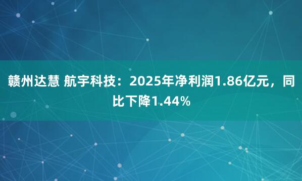 赣州达慧 航宇科技：2025年净利润1.86亿元，同比下降1.44%