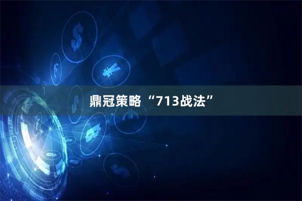鼎冠策略 “713战法”